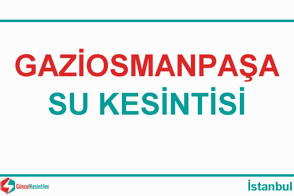 27/04 2024 Cumartesi : İstanbul, Gaziosmanpaşa Su Kesinti Detayı-G.O.Paşa 