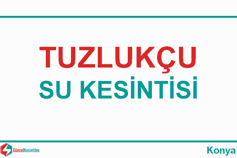 17-02-2024 Cumartesi : Tuzlukçu, Konya Su Kesinti Haberi