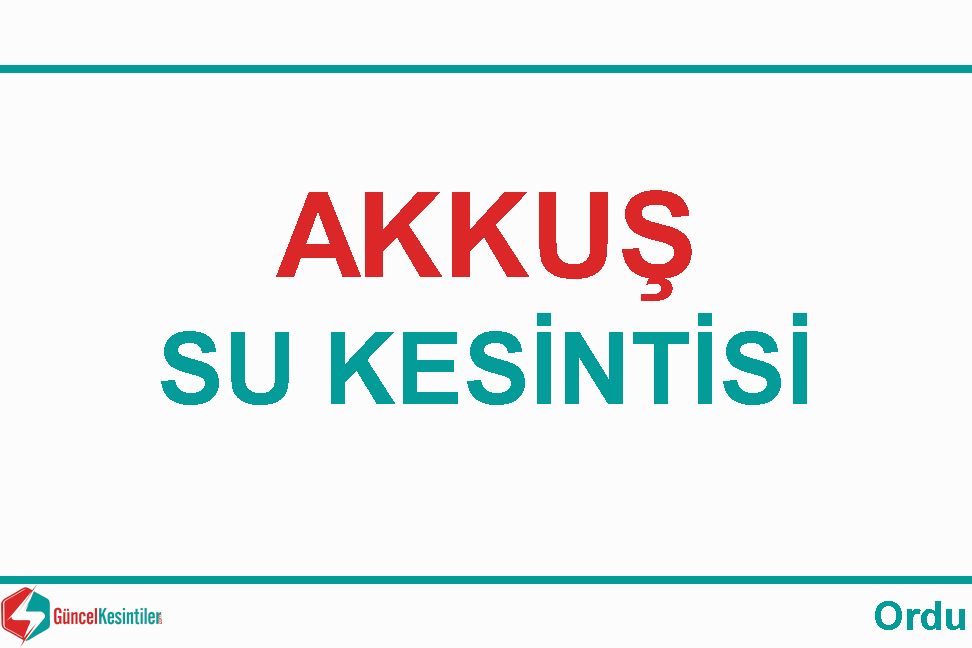 18-01-2024 Ordu/Akkuş'da Su Kesinti Detayı